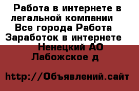 Работа в интернете в легальной компании. - Все города Работа » Заработок в интернете   . Ненецкий АО,Лабожское д.